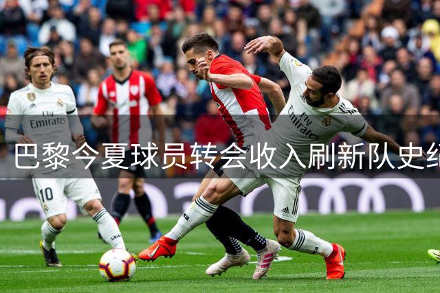 巴黎今夏球员转会收入刷新队史纪录